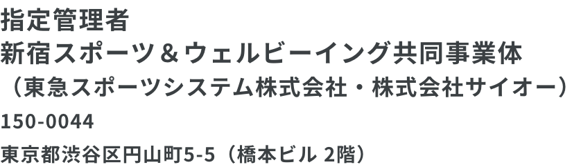 指定管理者　新宿スポーツ＆ウェルビーイング共同事業体（東急スポーツシステム株式会社・株式会社サイオー）150-0044東京都渋谷区円山町5-5（橋本ビル 2階）